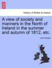 Image for A View of Society and Manners in the North of Ireland in the Summer and Autumn of 1812, Etc.