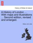 Image for A History of London ... With maps and illustrations ... Second edition, revised and enlarged. Vol. I