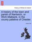 Image for A history of the town and parish of Nantwich, or Wich-Malbank, in the county palatine of Chester.