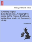 Image for Ayrshire Nights&#39; Entertainments. a Descriptive Guide to the History, Traditions, Antiquities, Andc., of the County of Ayr.