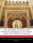 Image for The History of Iran : The Muslim Conquests of Persia and the Spread of Islam