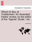Image for Where to Buy at Cheltenham. an Illustrated Trades&#39; Review, by the Editor of the Agents&#39; Guide, Etc.