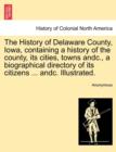 Image for The History of Delaware County, Iowa, containing a history of the county, its cities, towns andc., a biographical directory of its citizens ... andc. Illustrated.
