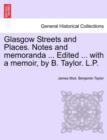 Image for Glasgow Streets and Places. Notes and Memoranda ... Edited ... with a Memoir, by B. Taylor. L.P.