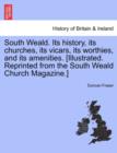 Image for South Weald. Its History, Its Churches, Its Vicars, Its Worthies, and Its Amenities. [Illustrated. Reprinted from the South Weald Church Magazine.]