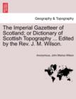 Image for The Imperial Gazetteer of Scotland; or Dictionary of Scottish Topography ... Edited by the Rev. J. M. Wilson.