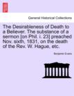 Image for The Desirableness of Death to a Believer. the Substance of a Sermon [on Phil. I. 23] Preached Nov. Sixth, 1831, on the Death of the Rev. W. Hague, Etc.