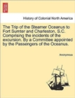 Image for The Trip of the Steamer Oceanus to Fort Sumter and Charleston, S.C. Comprising the Incidents of the Excursion. by a Committee Appointed by the Passengers of the Oceanus.