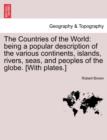 Image for The Countries of the World : being a popular description of the various continents, islands, rivers, seas, and peoples of the globe. [With plates.]