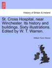 Image for St. Cross Hospital, Near Winchester. Its History and Buildings. Sixty Illustrations. Edited by W. T. Warren.