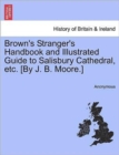 Image for Brown&#39;s Stranger&#39;s Handbook and Illustrated Guide to Salisbury Cathedral, Etc. [By J. B. Moore.]