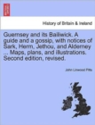 Image for Guernsey and Its Bailiwick. a Guide and a Gossip, with Notices of Sark, Herm, Jethou, and Alderney ... Maps, Plans, and Illustrations. Second Edition, Revised.