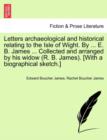 Image for Letters archaeological and historical relating to the Isle of Wight. By ... E. B. James ... Collected and arranged by his widow (R. B. James). [With a biographical sketch.]