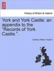 Image for York and York Castle : An Appendix to the &quot;Records of York Castle..&quot;