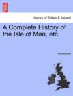 Image for A Complete History of the Isle of Man, Etc.