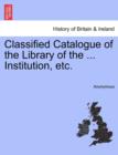 Image for Classified Catalogue of the Library of the ... Institution, Etc.