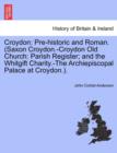 Image for Croydon : Pre-Historic and Roman. (Saxon Croydon.-Croydon Old Church: Parish Register; And the Whitgift Charity.-The Archiepiscopal Palace at Croydon.).