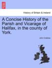Image for A Concise History of the Parish and Vicarage of Halifax, in the county of York.