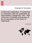 Image for Centennial Celebration. Proceedings in Connection with the Celebration at New Bedford, September 14th, 1864, of the Two Hundredth Anniversary of the Incorporation of the Town of Dartmouth.