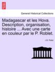 Image for Madagascar Et Les Hova. Description, Organisation, Histoire ... Avec Une Carte En Couleur Par Le P. Roblet.