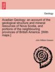Image for Acadian Geology : An Account of the Geological Structure and Mineral Resources of Nova Scotia, and Portions of the Neighbouring Provinces of British America. [With Maps.]