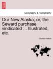 Image for Our New Alaska; Or, the Seward Purchase Vindicated ... Illustrated, Etc.