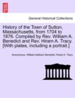 Image for History of the Town of Sutton, Massachusetts, from 1704 to 1876. Compiled by Rev. William A. Benedict and Rev. Hiram A. Tracy. [With plates, including a portrait.]