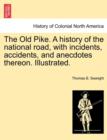 Image for The Old Pike. a History of the National Road, with Incidents, Accidents, and Anecdotes Thereon. Illustrated.