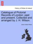 Image for Catalogue of Pictorial Records of London : Past and Present. Collected and Arranged by J. H. Wilson.
