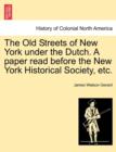 Image for The Old Streets of New York Under the Dutch. a Paper Read Before the New York Historical Society, Etc.