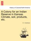 Image for A Colony for an Indian Reserve in Kansas. Climate, Soil, Products, Etc.