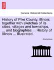 Image for History of Pike County, Illinois; together with sketches of its cities, villages and townships, ... and biographies ... History of Illinois ... Illustrated.