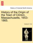 Image for History of the Origin of the Town of Clinton, Massachusetts, 1653-1865.