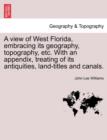 Image for A View of West Florida, Embracing Its Geography, Topography, Etc. with an Appendix, Treating of Its Antiquities, Land-Titles and Canals.