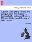 Image for A Short View of the History and Antiquities of Winchester ... Being Chiefly Extracted from ... Milner&#39;s History and Survey of Winchester.