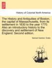 Image for The History and Antiquities of Boston, the capital of Massachusetts, from its settlement in 1630 to the year 1770. Also an introductory history to the discovery and settlement of New England. Second e