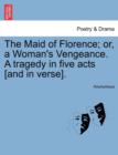 Image for The Maid of Florence; Or, a Woman&#39;s Vengeance. a Tragedy in Five Acts [And in Verse].