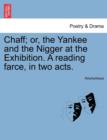Image for Chaff; Or, the Yankee and the Nigger at the Exhibition. a Reading Farce, in Two Acts.