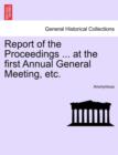 Image for Report of the Proceedings ... at the First Annual General Meeting, Etc.