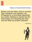 Image for Boston and the West. How to Connect Their Industries and Interests, Etc. [prepared by a Committee Appointed at a Public Meeting to Inquire Into the Best Means of Connecting the East and the West by An