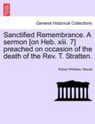 Image for Sanctified Remembrance. a Sermon [on Heb. XIII. 7] Preached on Occasion of the Death of the Rev. T. Stratten.