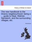 Image for The New Handbook to the Downs Neighbourhood; Being a ... Guide to Deal, Walmer, Sandwich, and the Surrounding Villages, Etc. Vol.I