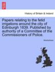 Image for Papers Relating to the Fetid Irrigations Around the City of Edinburgh 1839. Published by Authority of a Committee of the Commissioners of Police.