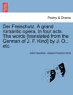 Image for Der Freischutz. a Grand Romantic Opera, in Four Acts. the Words [Translated from the German of J. F. Kind] by J. O., Etc.