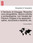 Image for Il Territorio Di Chioggia. Ricerche Coro-Idrografiche, Storico-Critiche E Archeologiche, Con L&#39;Analisi del Pactum Clugiae E Tre Appendici