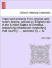 Image for Important Extracts from Original and Recent Letters, Written by Englishmen in the United States of America. ... Containing Information Respecting That Country : ... Selected by J. K.
