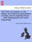 Image for The Town of Cowper; Or, the Literary and Historical Associations of Olney and Its Neighbourhood ... with Photographs and Wood Engravings.