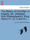 Image for The Misery of Civil-War. a Tragedy, Etc. [Adapted from Shakespeare&#39;s King Henry VI, PT. II and III.]