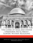 Image for The Curse of Ham and Other Unknown Facts about Slavery Within Religions