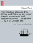 Image for The Straits of Malacca, Indo-China, and China; or ten years&#39; travels, adventures, and residence abroad ... Illustrated ... by J. D. Cooper, etc.
